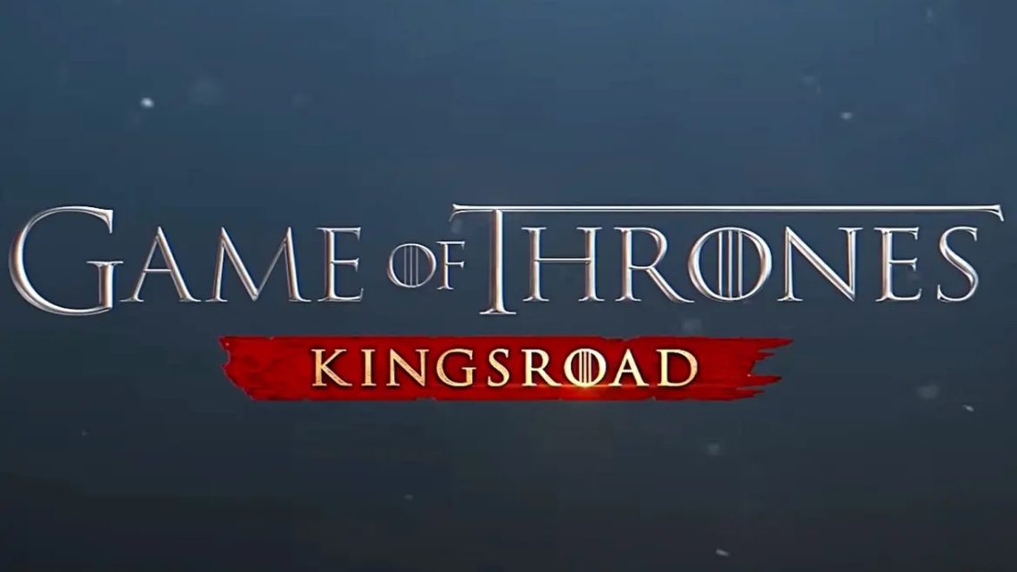 Game of Thrones Kingsroad Tam Sürüm Çıkış Tarihi Duyuruldu